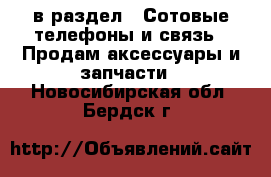  в раздел : Сотовые телефоны и связь » Продам аксессуары и запчасти . Новосибирская обл.,Бердск г.